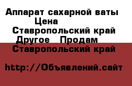 Аппарат сахарной ваты › Цена ­ 20 000 - Ставропольский край Другое » Продам   . Ставропольский край